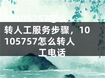 10105757怎么轉(zhuǎn)人工服務(wù)步驟，10105757怎么轉(zhuǎn)人工電話