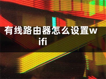 有線路由器怎么設(shè)置wifi