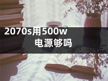 2070s用500w電源夠嗎