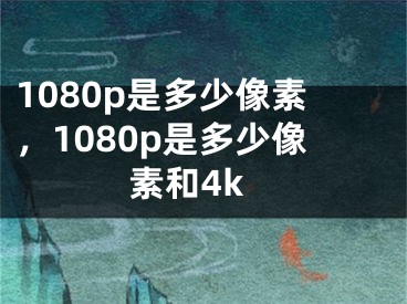 1080p是多少像素，1080p是多少像素和4k