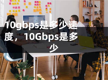 10gbps是多少速度，10Gbps是多少