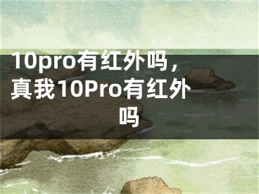 10pro有紅外嗎，真我10Pro有紅外嗎