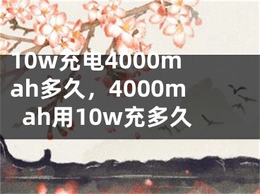 10w充電4000mah多久，4000mah用10w充多久