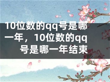 10位數(shù)的qq號是哪一年，10位數(shù)的qq號是哪一年結(jié)束