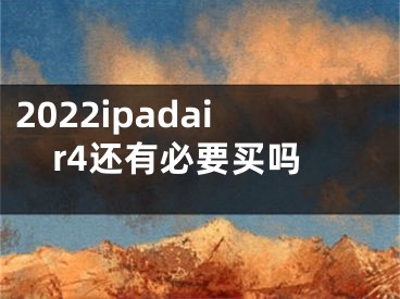 2022ipadair4還有必要買嗎