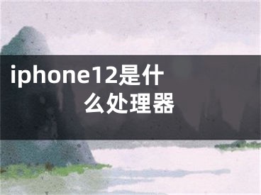 iphone12是什么處理器