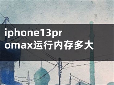 iphone13promax運行內(nèi)存多大