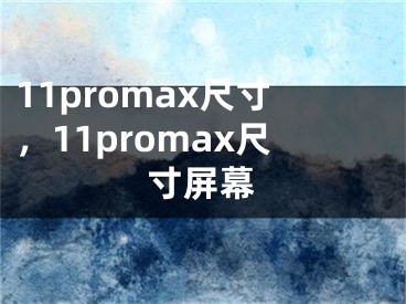 11promax尺寸，11promax尺寸屏幕