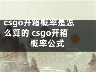 csgo開箱概率是怎么算的 csgo開箱概率公式