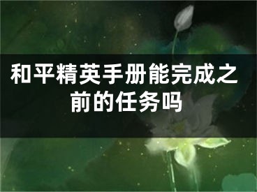 和平精英手冊(cè)能完成之前的任務(wù)嗎