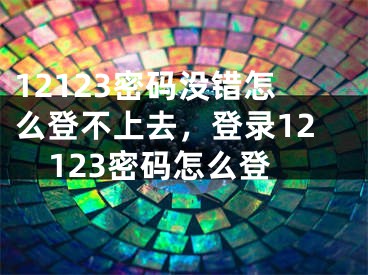 12123密碼沒錯(cuò)怎么登不上去，登錄12123密碼怎么登