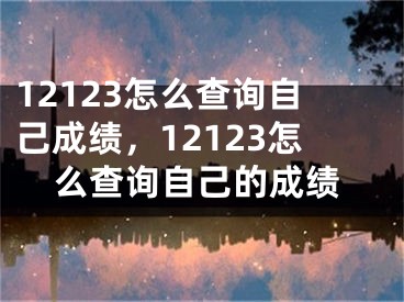 12123怎么查詢自己成績，12123怎么查詢自己的成績