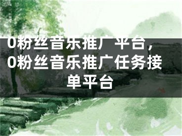 0粉絲音樂推廣平臺，0粉絲音樂推廣任務接單平臺