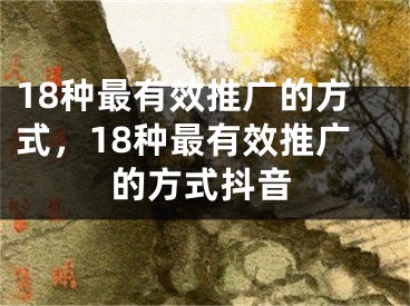 18種最有效推廣的方式，18種最有效推廣的方式抖音