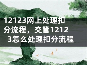 12123網(wǎng)上處理扣分流程，交管12123怎么處理扣分流程