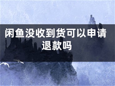 閑魚沒收到貨可以申請退款嗎