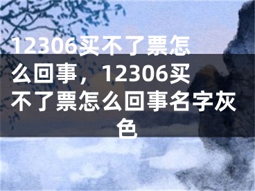 12306買不了票怎么回事，12306買不了票怎么回事名字灰色