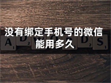 沒有綁定手機號的微信能用多久