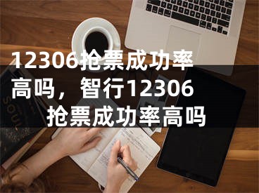 12306搶票成功率高嗎，智行12306搶票成功率高嗎