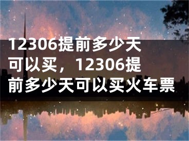 12306提前多少天可以買，12306提前多少天可以買火車票