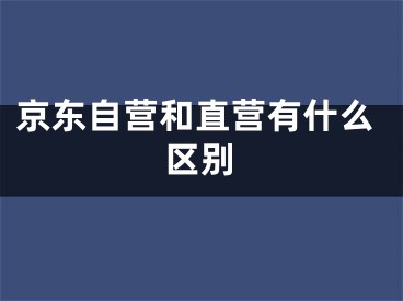 京東自營和直營有什么區(qū)別