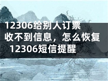 12306給別人訂票收不到信息，怎么恢復(fù)12306短信提醒