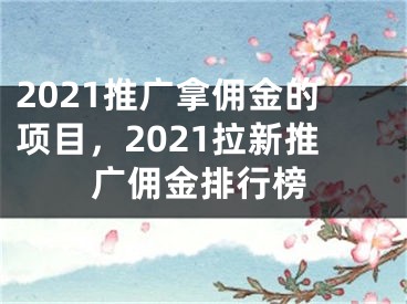 2021推廣拿傭金的項目，2021拉新推廣傭金排行榜