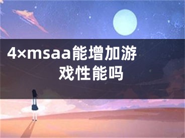 4×msaa能增加游戲性能嗎