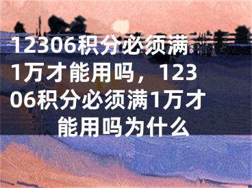 12306積分必須滿1萬才能用嗎，12306積分必須滿1萬才能用嗎為什么