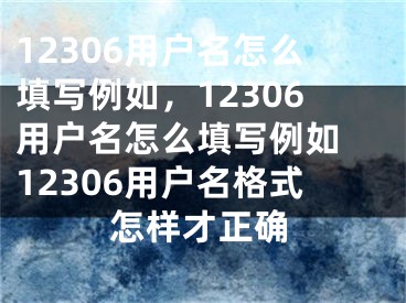 12306用戶名怎么填寫例如，12306用戶名怎么填寫例如 12306用戶名格式怎樣才正確