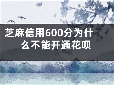 芝麻信用600分為什么不能開(kāi)通花唄