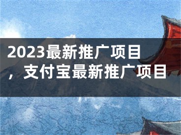 2023最新推廣項目，支付寶最新推廣項目