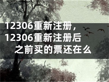 12306重新注冊(cè)，12306重新注冊(cè)后之前買(mǎi)的票還在么