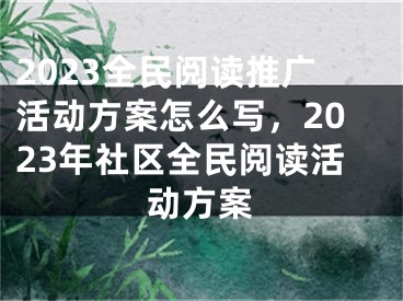 2023全民閱讀推廣活動方案怎么寫，2023年社區(qū)全民閱讀活動方案