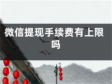 微信提現(xiàn)手續(xù)費有上限嗎