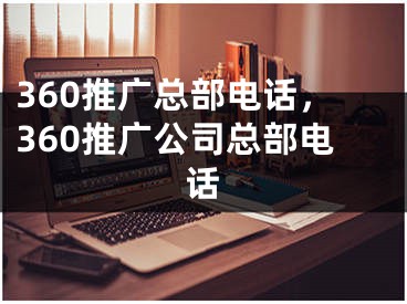 360推廣總部電話，360推廣公司總部電話