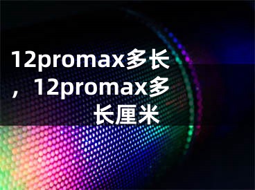 12promax多長，12promax多長厘米