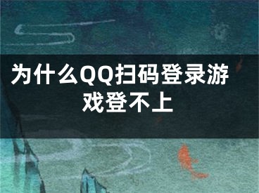 為什么QQ掃碼登錄游戲登不上