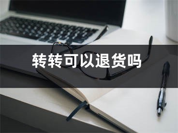 轉(zhuǎn)轉(zhuǎn)可以退貨嗎