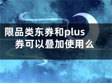 限品類東券和plus券可以疊加使用么