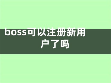 boss可以注冊新用戶了嗎