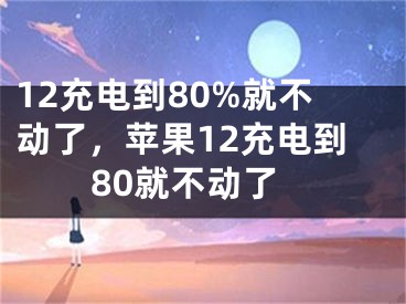 12充電到80%就不動了，蘋果12充電到80就不動了