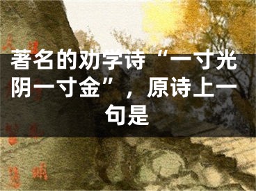 著名的勸學(xué)詩(shī)“一寸光陰一寸金”，原詩(shī)上一句是