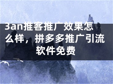 3an推客推廣效果怎么樣，拼多多推廣引流軟件免費(fèi)