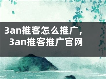 3an推客怎么推廣，3an推客推廣官網(wǎng)