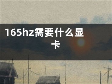 165hz需要什么顯卡