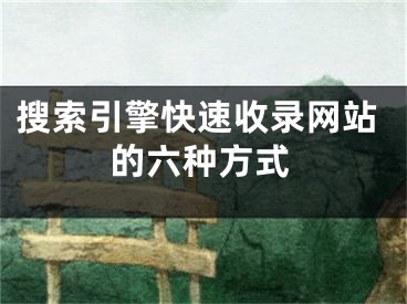 搜索引擎快速收錄網(wǎng)站的六種方式