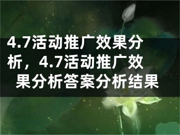 4.7活動(dòng)推廣效果分析，4.7活動(dòng)推廣效果分析答案分析結(jié)果