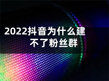 2022抖音為什么建不了粉絲群