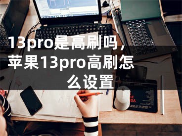 13pro是高刷嗎，蘋果13pro高刷怎么設(shè)置